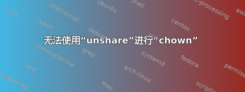 无法使用“unshare”进行“chown”