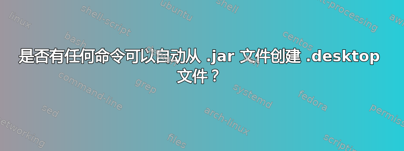 是否有任何命令可以自动从 .jar 文件创建 .desktop 文件？