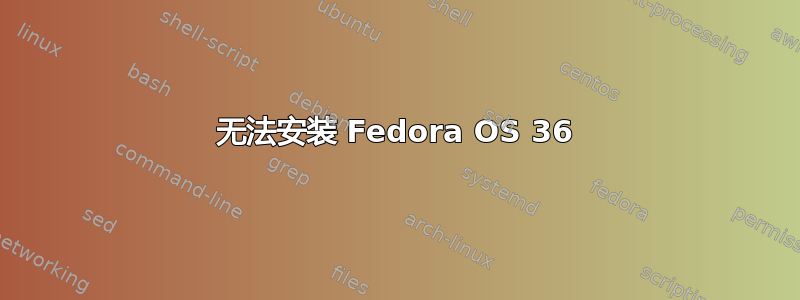 无法安装 Fedora OS 36