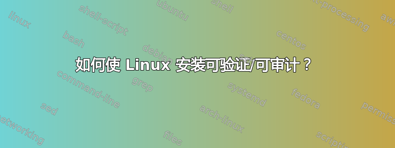 如何使 Linux 安装可验证/可审计？