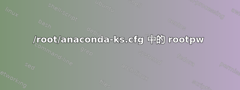 /root/anaconda-ks.cfg 中的 rootpw