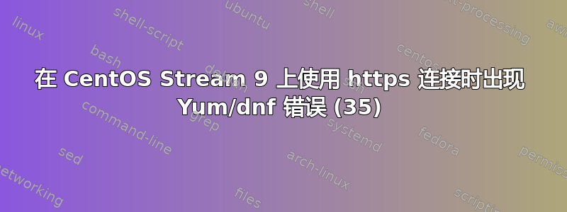 在 CentOS Stream 9 上使用 https 连接时出现 Yum/dnf 错误 (35)