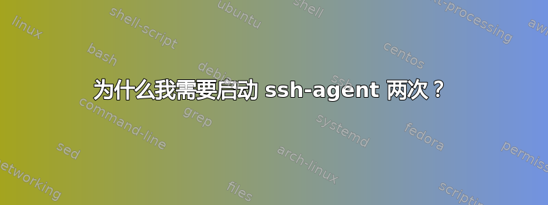 为什么我需要启动 ssh-agent 两次？