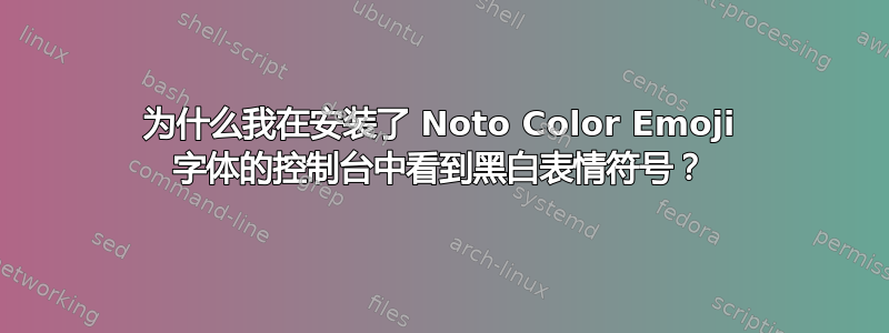 为什么我在安装了 Noto Color Emoji 字体的控制台中看到黑白表情符号？