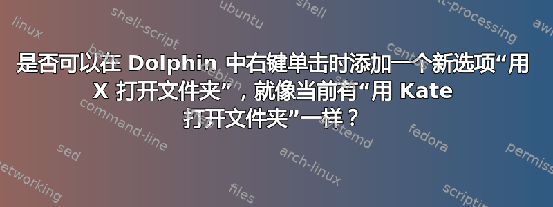 是否可以在 Dolphin 中右键单击时添加一个新选项“用 X 打开文件夹”，就像当前有“用 Kate 打开文件夹”一样？