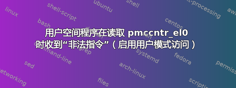 用户空间程序在读取 pmccntr_el0 时收到“非法指令”（启用用户模式访问）