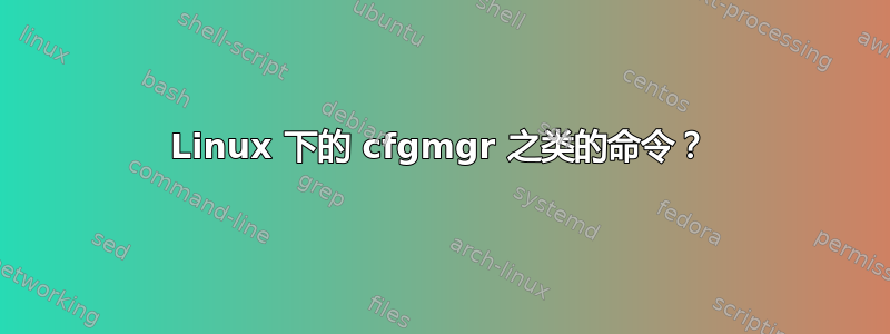 Linux 下的 cfgmgr 之类的命令？