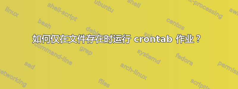 如何仅在文件存在时运行 crontab 作业？