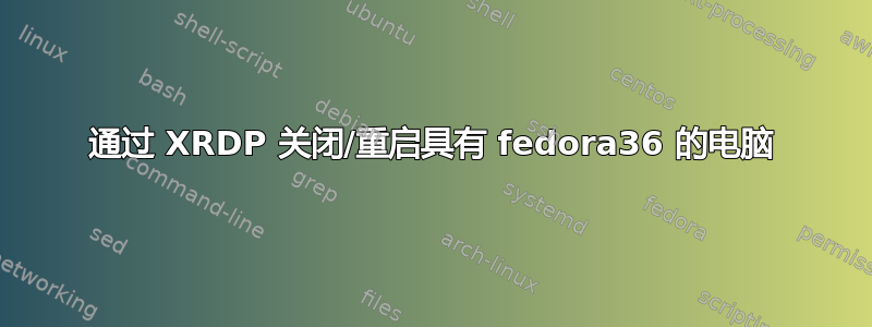 通过 XRDP 关闭/重启具有 fedora36 的电脑