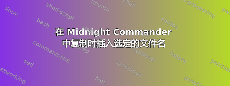 在 Midnight Commander 中复制时插入选定的文件名