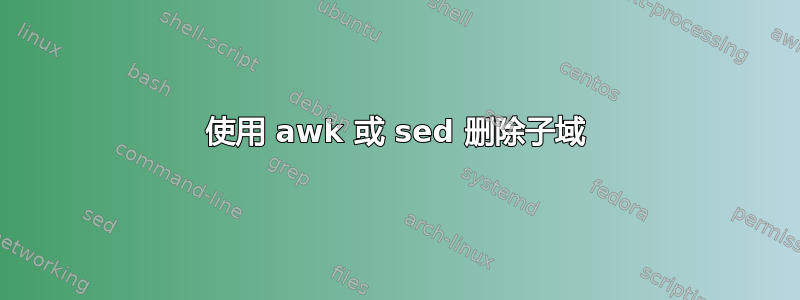 使用 awk 或 sed 删除子域