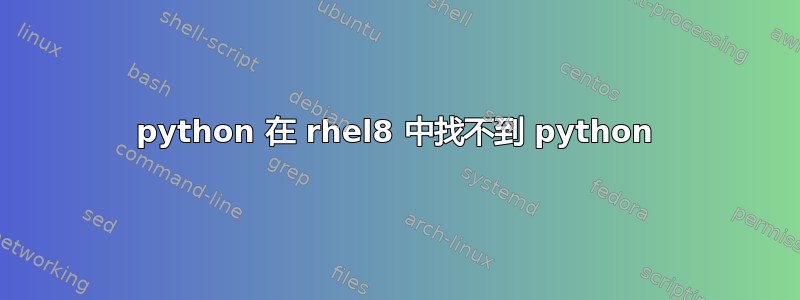 python 在 rhel8 中找不到 python