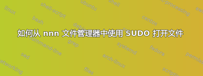 如何从 nnn 文件管理器中使用 SUDO 打开文件