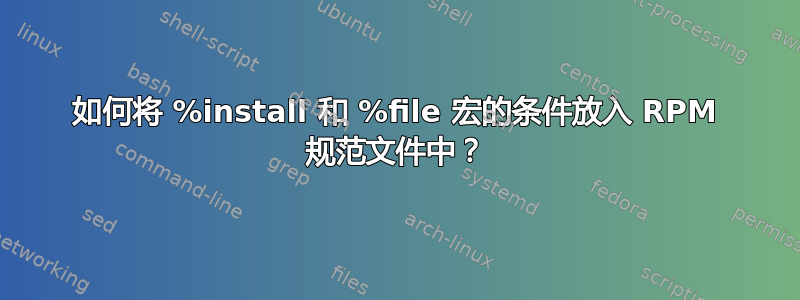 如何将 %install 和 %file 宏的条件放入 RPM 规范文件中？