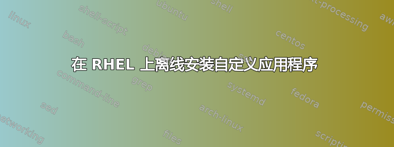 在 RHEL 上离线安装自定义应用程序