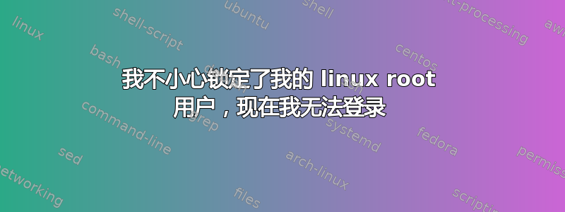 我不小心锁定了我的 linux root 用户，现在我无法登录