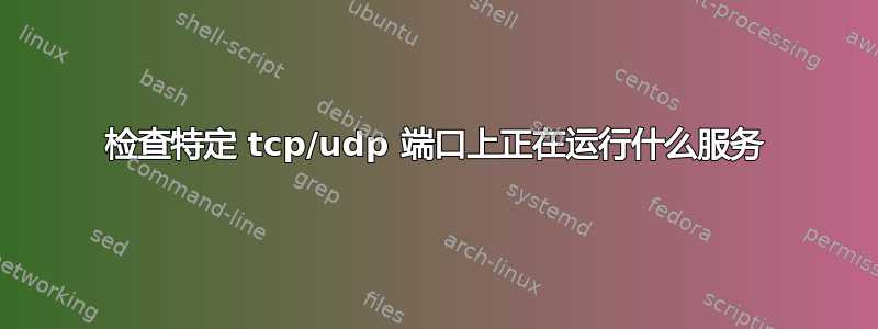 检查特定 tcp/udp 端口​​上正在运行什么服务