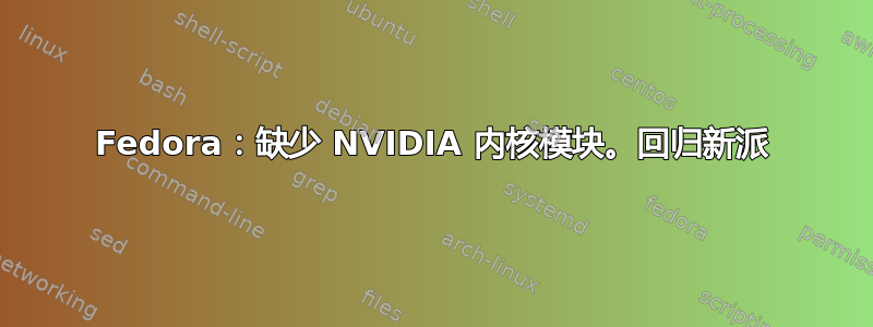 Fedora：缺少 NVIDIA 内核模块。回归新派