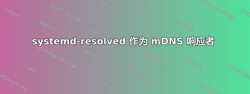 systemd-resolved 作为 mDNS 响应者