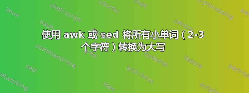 使用 awk 或 sed 将所有小单词（2-3 个字符）转换为大写