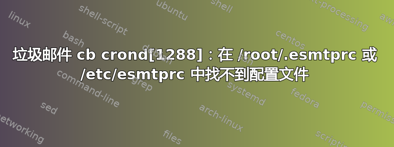 垃圾邮件 cb crond[1288]：在 /root/.esmtprc 或 /etc/esmtprc 中找不到配置文件