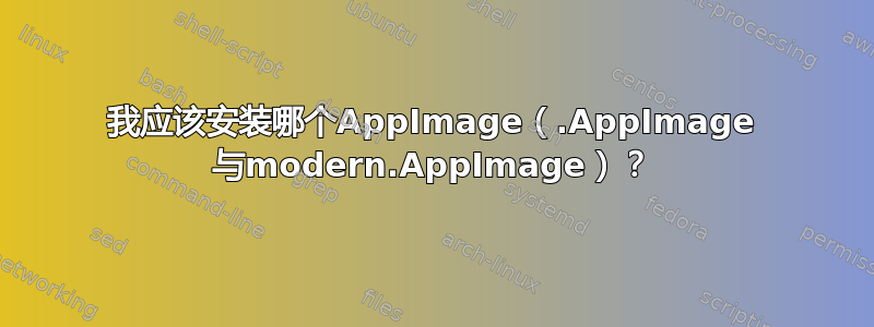 我应该安装哪个AppImage（.AppImage 与modern.AppImage）？