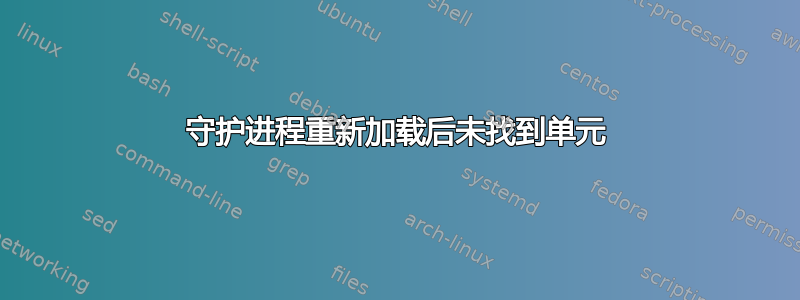 守护进程重新加载后未找到单元