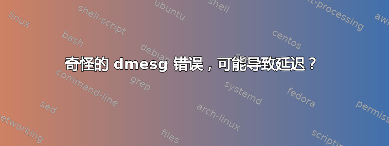 奇怪的 dmesg 错误，可能导致延迟？