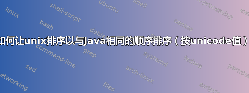 如何让unix排序以与Java相同的顺序排序（按unicode值）