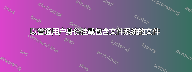 以普通用户身份挂载包含文件系统的文件