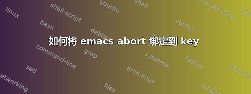 如何将 emacs abort 绑定到 key