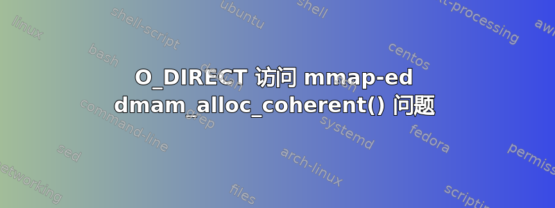 O_DIRECT 访问 mmap-ed dmam_alloc_coherent() 问题