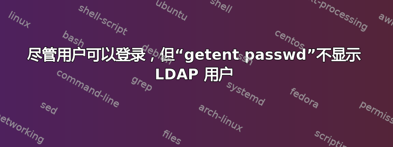 尽管用户可以登录，但“getent passwd”不显示 LDAP 用户