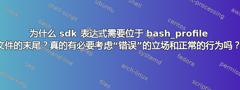 为什么 sdk 表达式需要位于 bash_profile 文件的末尾？真的有必要考虑“错误”的立场和正常的行为吗？