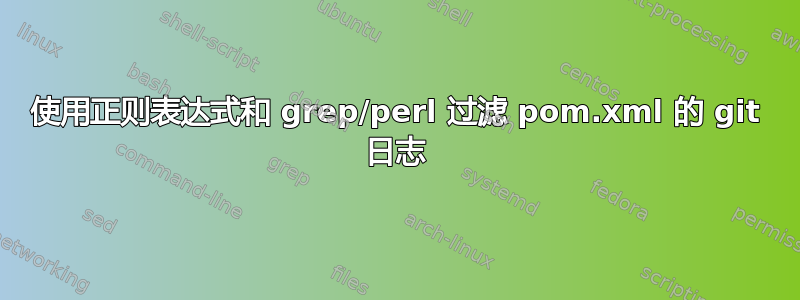 使用正则表达式和 grep/perl 过滤 pom.xml 的 git 日志