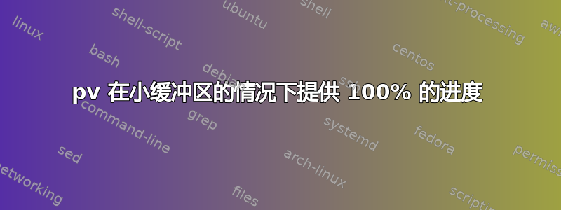 pv 在小缓冲区的情况下提供 100% 的进度