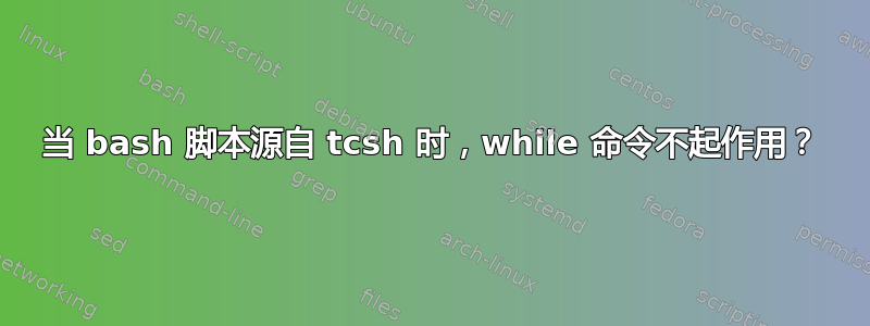 当 bash 脚本源自 tcsh 时，while 命令不起作用？