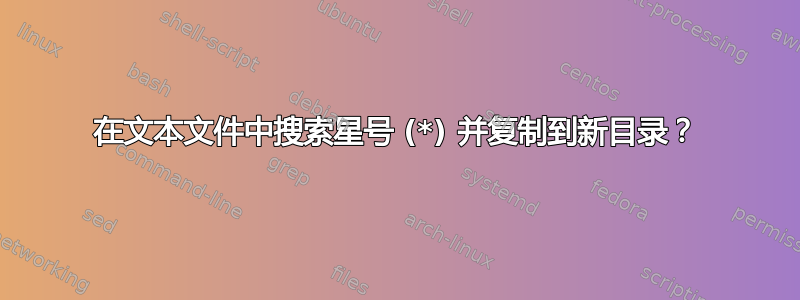 在文本文件中搜索星号 (*) 并复制到新目录？