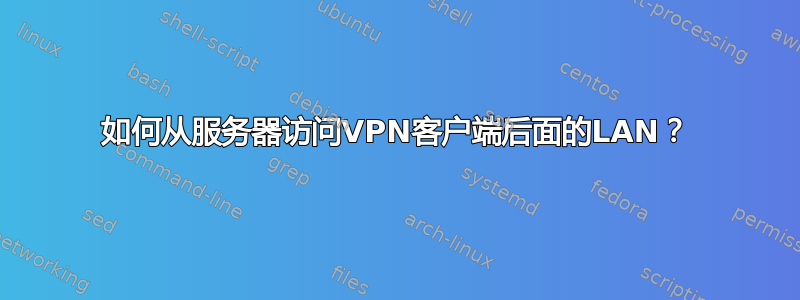 如何从服务器访问VPN客户端后面的LAN？