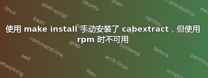 使用 make install 手动安装了 cabextract，但使用 rpm 时不可用