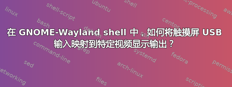 在 GNOME-Wayland shell 中，如何将触摸屏 USB 输入映射到特定视频显示输出？