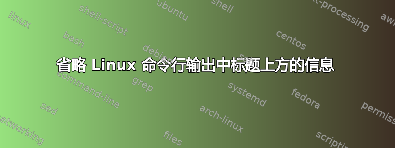 省略 Linux 命令行输出中标题上方的信息