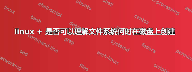 linux + 是否可以理解文件系统何时在磁盘上创建