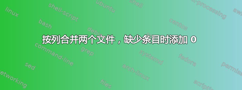 按列合并两个文件，缺少条目时添加 0