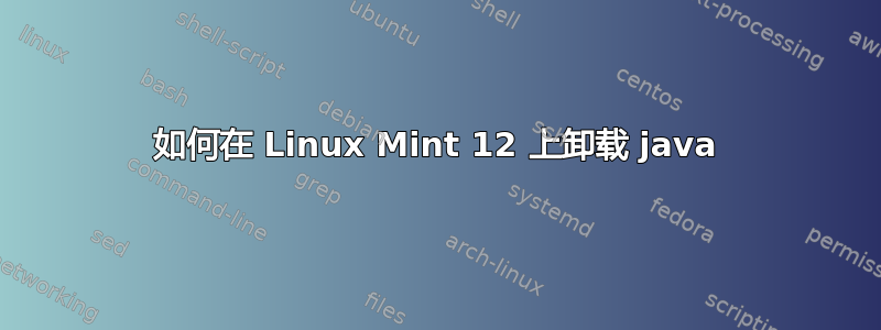 如何在 Linux Mint 12 上卸载 java