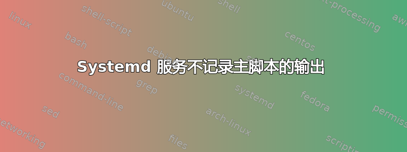 Systemd 服务不记录主脚本的输出