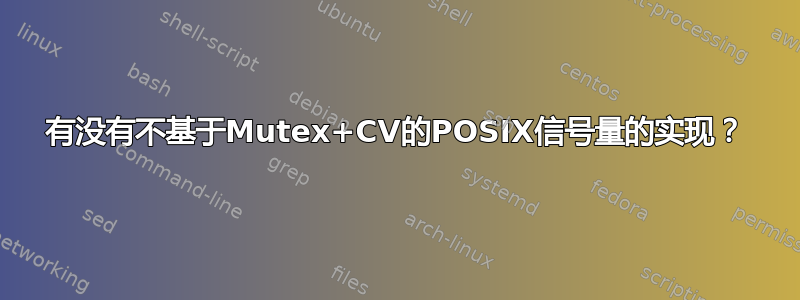 有没有不基于Mutex+CV的POSIX信号量的实现？