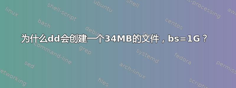 为什么dd会创建一个34MB的文件，bs=1G？ 