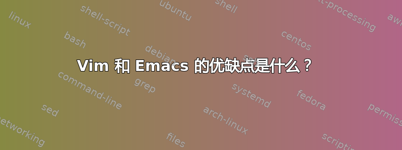 Vim 和 Emacs 的优缺点是什么？ 