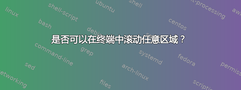 是否可以在终端中滚动任意区域？